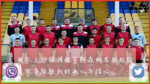 狼队主帅强调借鉴阿森纳客场经验勇敢争取胜利的决心与信心