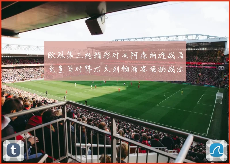 欧冠第三轮精彩对决阿森纳迎战马竞皇马对阵尤文利物浦客场挑战法兰克福