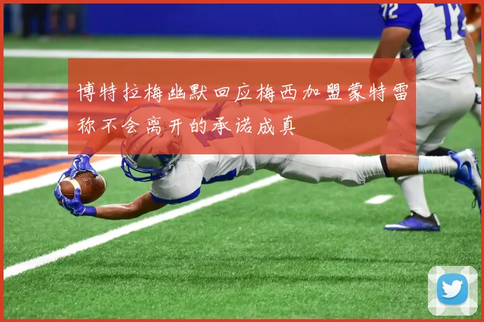 博特拉梅幽默回应梅西加盟蒙特雷称不会离开的承诺成真