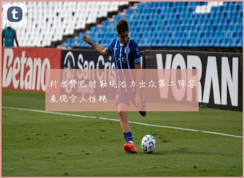 科尔赞巴特勒统治力出众第二阵容表现令人惊艳