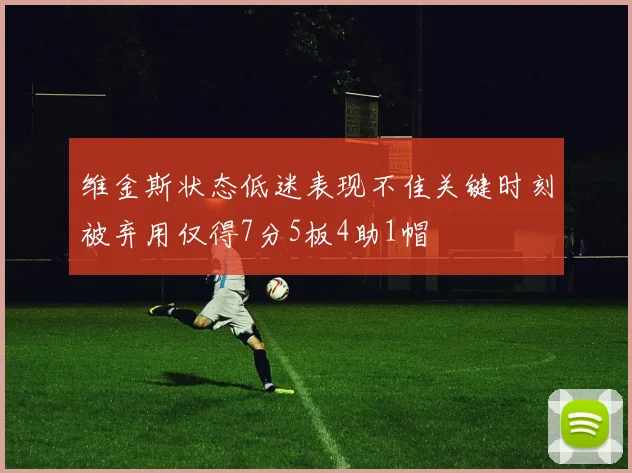 维金斯状态低迷表现不佳关键时刻被弃用仅得7分5板4助1帽