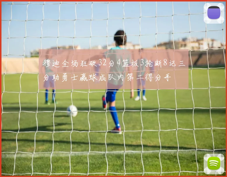 穆迪全场狂砍32分4篮板3抢断8记三分助勇士赢球成队内第二得分手