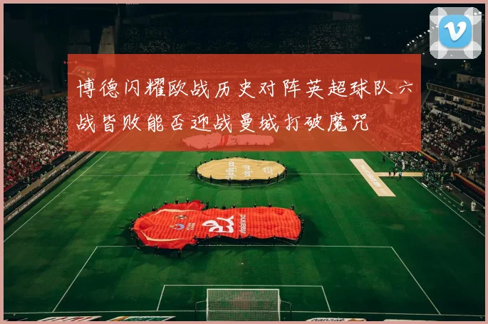 博德闪耀欧战历史对阵英超球队六战皆败能否迎战曼城打破魔咒