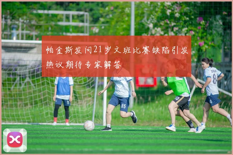 帕金斯发问21岁文班比赛缺陷引发热议期待专家解答