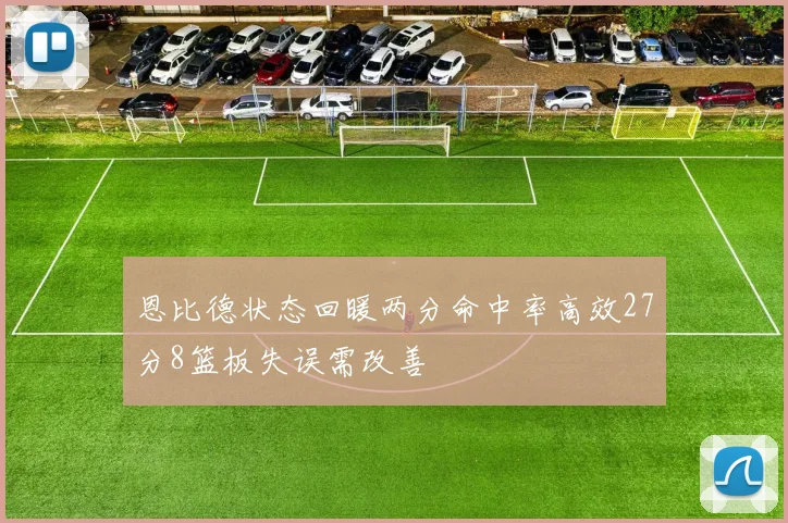 恩比德状态回暖两分命中率高效27分8篮板失误需改善