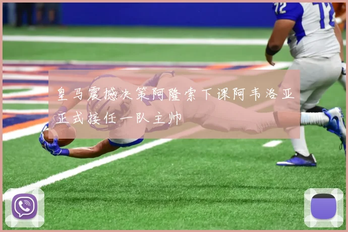 皇马震撼决策阿隆索下课阿韦洛亚正式接任一队主帅