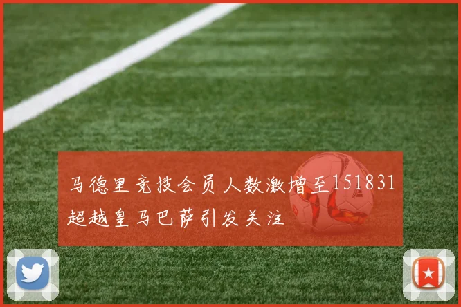 马德里竞技会员人数激增至151831超越皇马巴萨引发关注