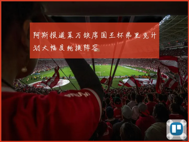 阿斯报道莱万缺席国王杯弗里克计划大幅度轮换阵容