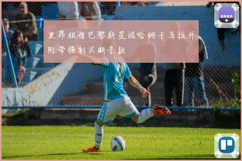 里昂租借巴黎新星诺哈姆卡马拉并附带强制买断条款