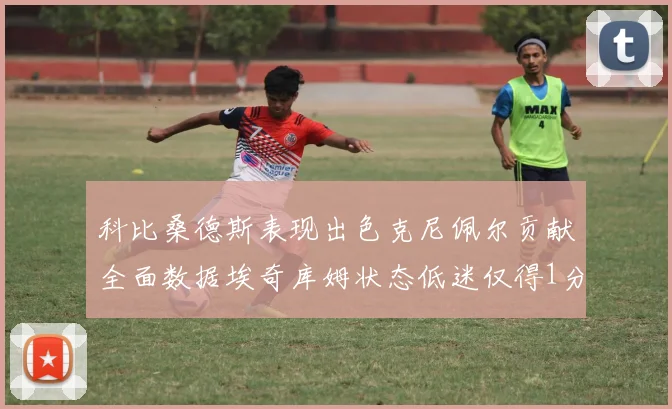 科比桑德斯表现出色克尼佩尔贡献全面数据埃奇库姆状态低迷仅得1分