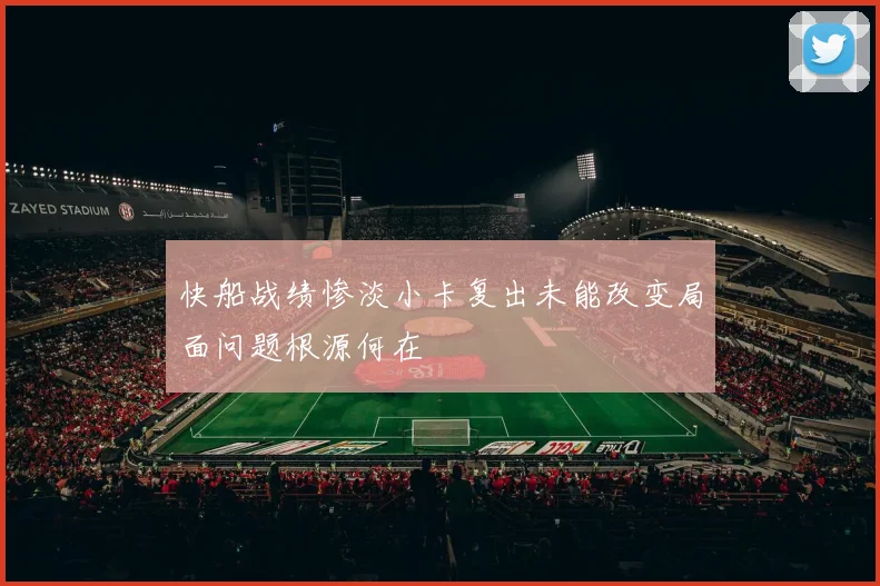 快船战绩惨淡小卡复出未能改变局面问题根源何在