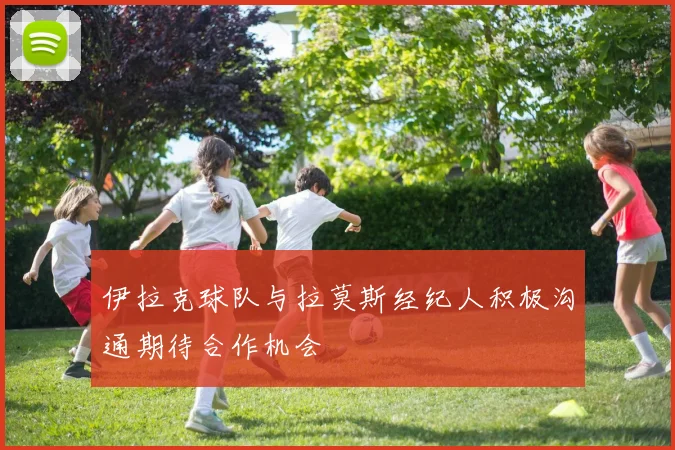 伊拉克球队与拉莫斯经纪人积极沟通期待合作机会