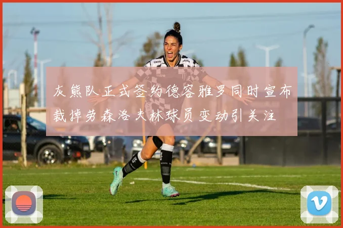 灰熊队正式签约德容雅罗同时宣布裁掉劳森洛夫林球员变动引关注
