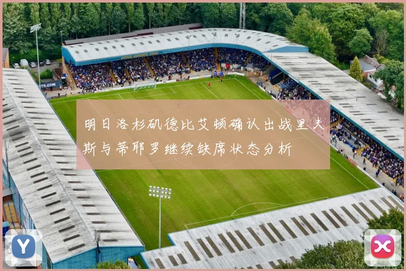 明日洛杉矶德比艾顿确认出战里夫斯与蒂耶罗继续缺席状态分析