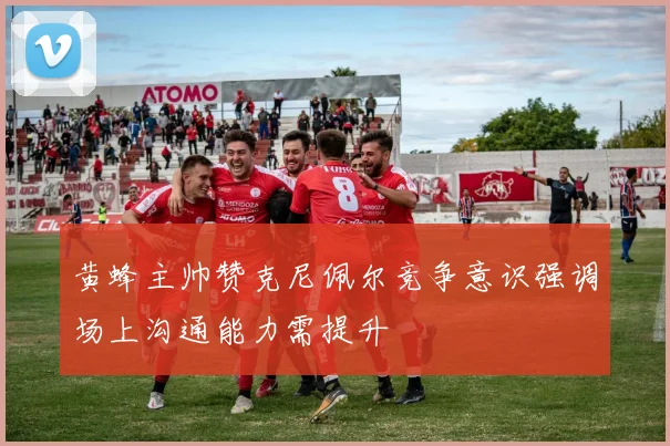 黄蜂主帅赞克尼佩尔竞争意识强调场上沟通能力需提升