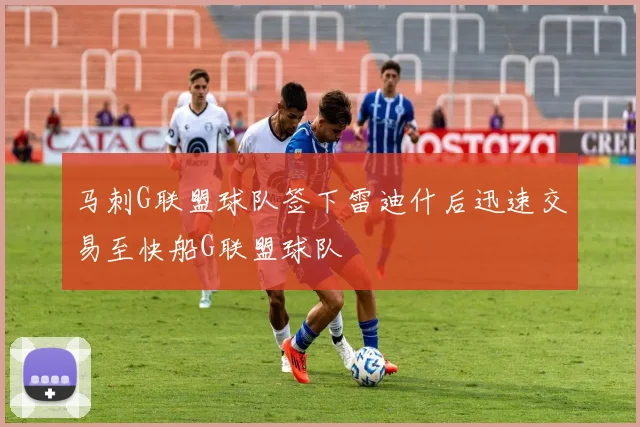 马刺G联盟球队签下雷迪什后迅速交易至快船G联盟球队