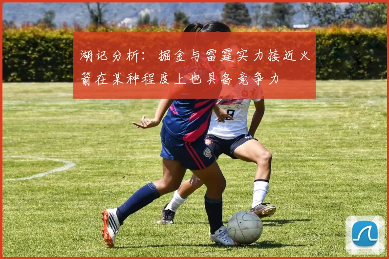 湖记分析：掘金与雷霆实力接近火箭在某种程度上也具备竞争力