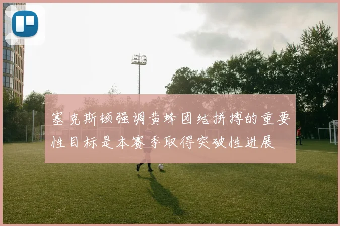 塞克斯顿强调黄蜂团结拼搏的重要性目标是本赛季取得突破性进展