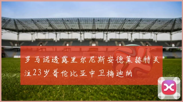 罗马诺透露里尔尼斯安德莱赫特关注23岁哥伦比亚中卫梅迪纳