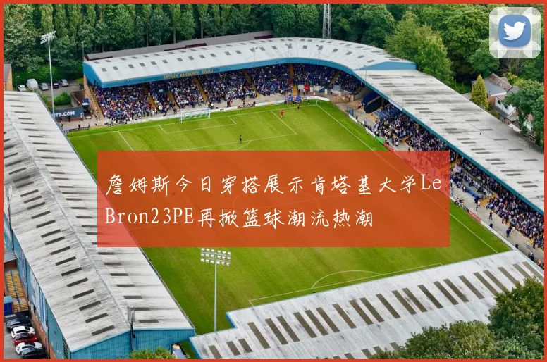 詹姆斯今日穿搭展示肯塔基大学LeBron23PE再掀篮球潮流热潮